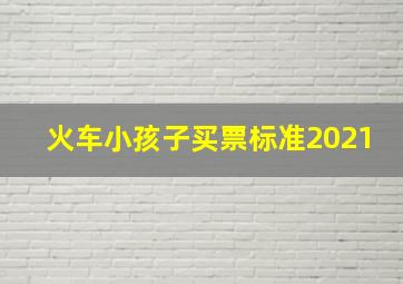 火车小孩子买票标准2021