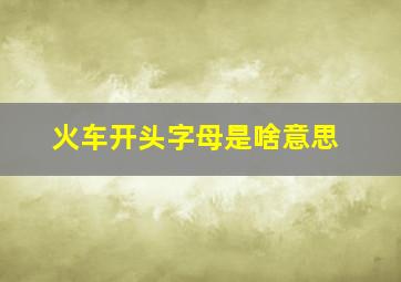 火车开头字母是啥意思