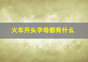 火车开头字母都有什么