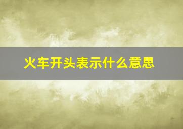 火车开头表示什么意思