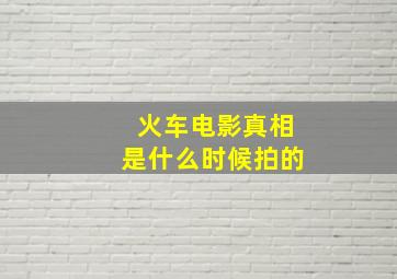 火车电影真相是什么时候拍的