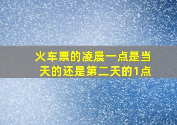 火车票的凌晨一点是当天的还是第二天的1点