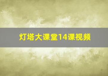 灯塔大课堂14课视频