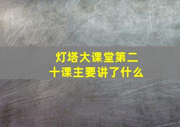 灯塔大课堂第二十课主要讲了什么