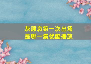 灰原哀第一次出场是哪一集优酷播放