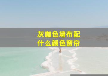 灰咖色墙布配什么颜色窗帘