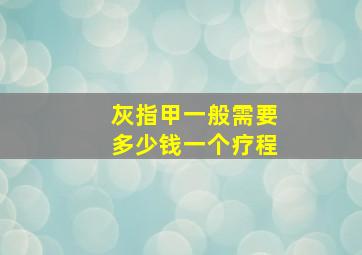 灰指甲一般需要多少钱一个疗程