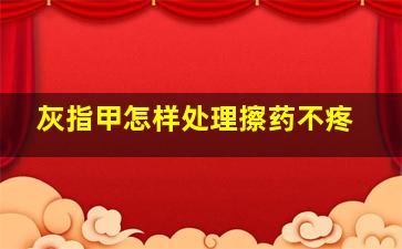 灰指甲怎样处理擦药不疼