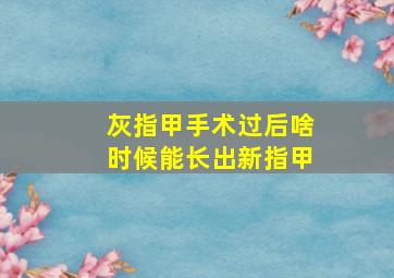 灰指甲手术过后啥时候能长出新指甲