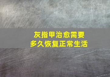 灰指甲治愈需要多久恢复正常生活