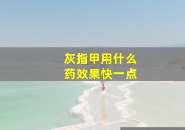 灰指甲用什么药效果快一点