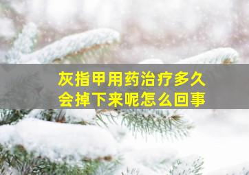 灰指甲用药治疗多久会掉下来呢怎么回事