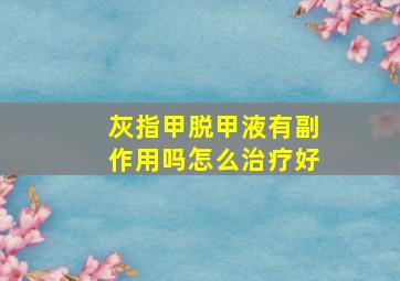 灰指甲脱甲液有副作用吗怎么治疗好