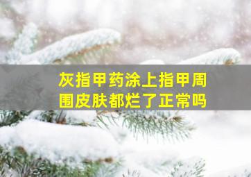 灰指甲药涂上指甲周围皮肤都烂了正常吗