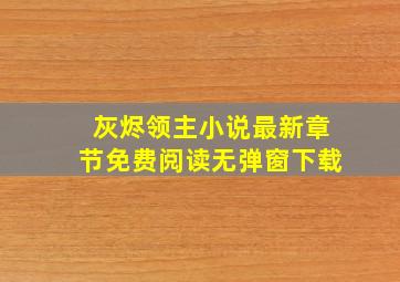 灰烬领主小说最新章节免费阅读无弹窗下载