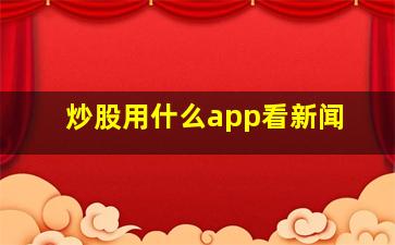 炒股用什么app看新闻