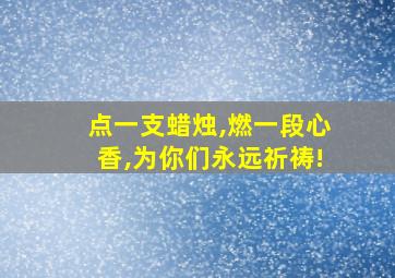 点一支蜡烛,燃一段心香,为你们永远祈祷!