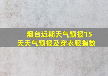 烟台近期天气预报15天天气预报及穿衣服指数