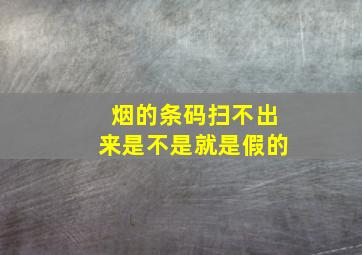 烟的条码扫不出来是不是就是假的