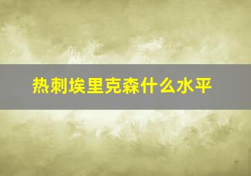 热刺埃里克森什么水平