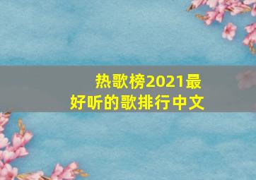 热歌榜2021最好听的歌排行中文