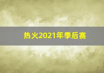 热火2021年季后赛