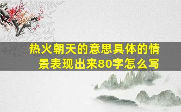 热火朝天的意思具体的情景表现出来80字怎么写