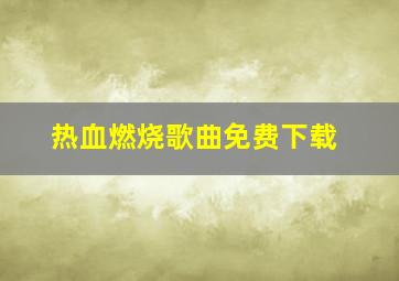 热血燃烧歌曲免费下载