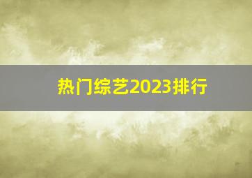 热门综艺2023排行