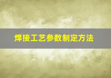 焊接工艺参数制定方法