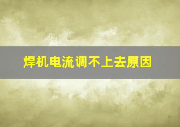 焊机电流调不上去原因