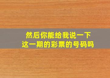 然后你能给我说一下这一期的彩票的号码吗