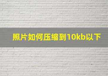 照片如何压缩到10kb以下