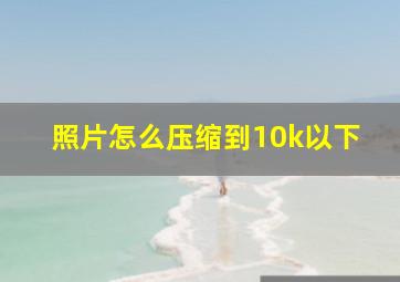 照片怎么压缩到10k以下