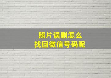 照片误删怎么找回微信号码呢