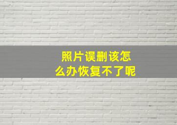 照片误删该怎么办恢复不了呢