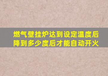 燃气壁挂炉达到设定温度后降到多少度后才能自动开火