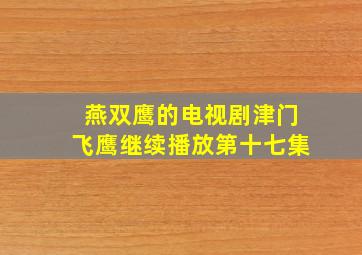 燕双鹰的电视剧津门飞鹰继续播放第十七集