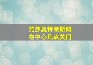 燕莎奥特莱斯购物中心几点关门