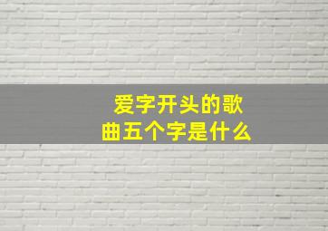 爱字开头的歌曲五个字是什么