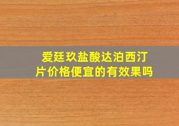 爱廷玖盐酸达泊西汀片价格便宜的有效果吗