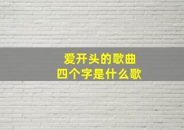 爱开头的歌曲四个字是什么歌