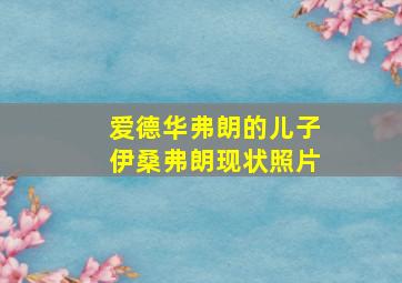 爱德华弗朗的儿子伊桑弗朗现状照片