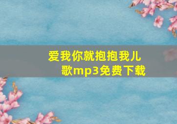 爱我你就抱抱我儿歌mp3免费下载