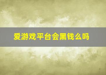 爱游戏平台会黑钱么吗