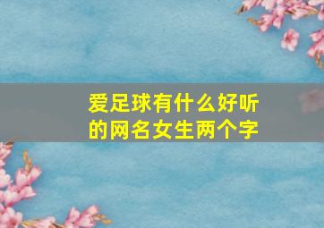 爱足球有什么好听的网名女生两个字