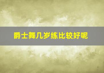 爵士舞几岁练比较好呢