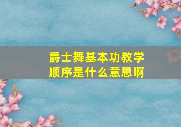 爵士舞基本功教学顺序是什么意思啊