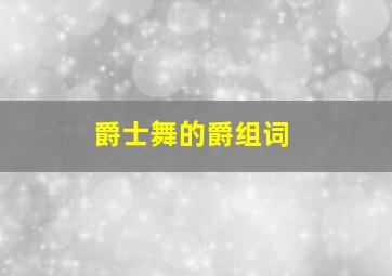 爵士舞的爵组词