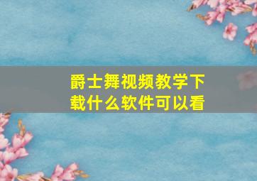 爵士舞视频教学下载什么软件可以看